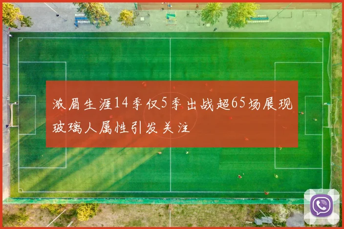 浓眉生涯14季仅5季出战超65场展现玻璃人属性引发关注