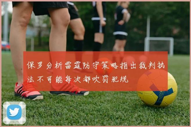 保罗分析雷霆防守策略指出裁判执法不可能每次都吹罚犯规
