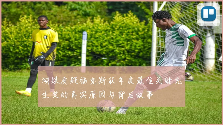湖媒质疑福克斯获年度最佳关键先生奖的真实原因与背后故事