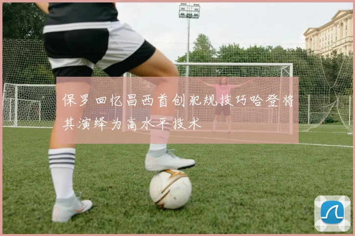 保罗回忆昌西首创犯规技巧哈登将其演绎为高水平技术