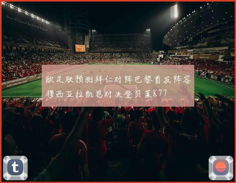 欧足联预测拜仁对阵巴黎首发阵容穆西亚拉凯恩对决登贝莱K77