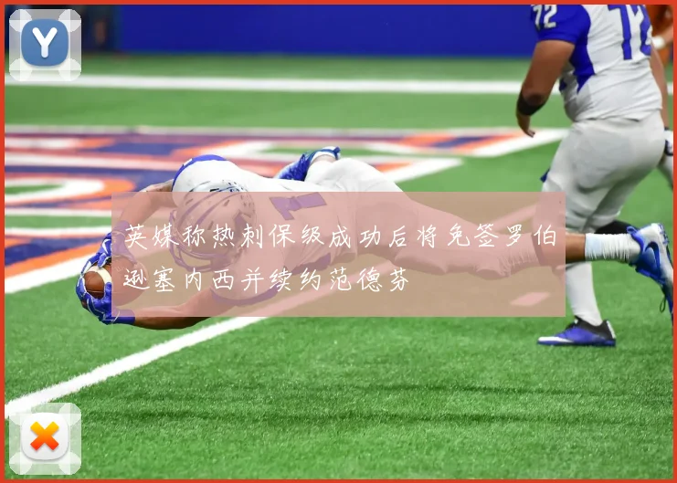 英媒称热刺保级成功后将免签罗伯逊塞内西并续约范德芬