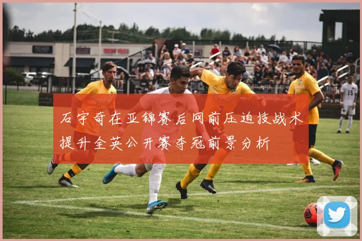 石宇奇在亚锦赛后网前压迫技战术提升全英公开赛夺冠前景分析