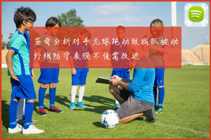 芬奇分析对手无球跑动致我队被动外线防守表现不佳需改进