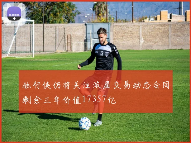 独行侠仍将关注浓眉交易动态合同剩余三年价值17357亿