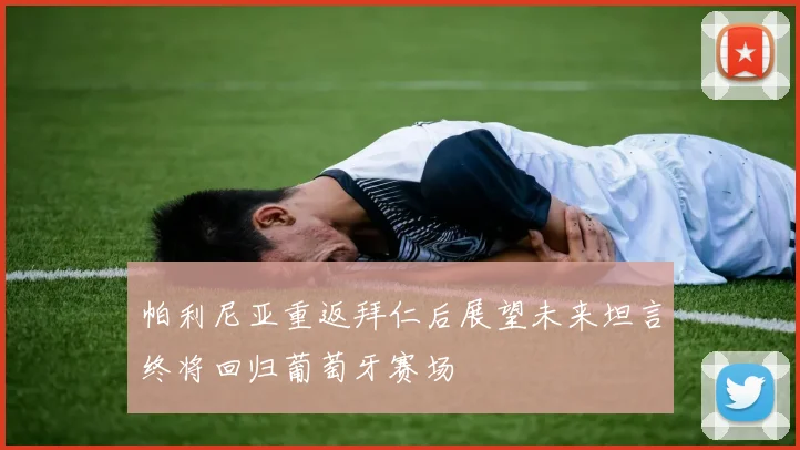 帕利尼亚重返拜仁后展望未来坦言终将回归葡萄牙赛场