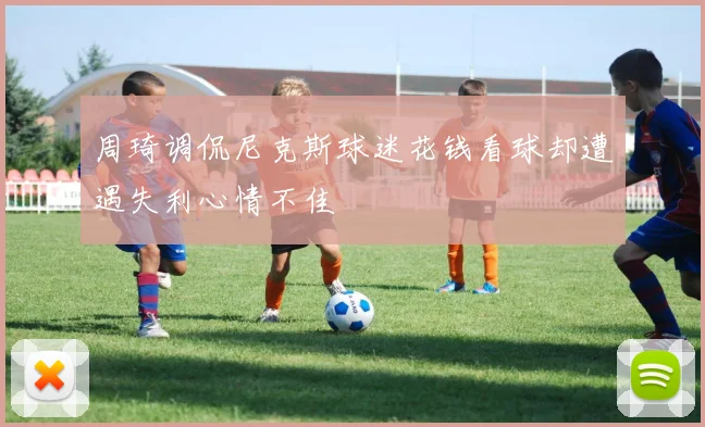 周琦调侃尼克斯球迷花钱看球却遭遇失利心情不佳