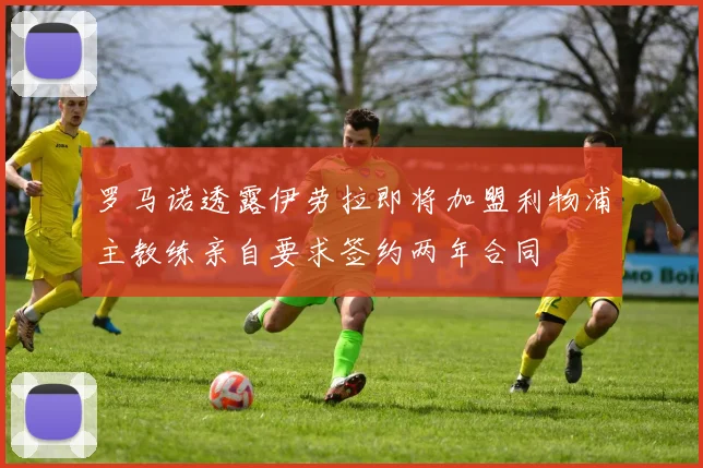 罗马诺透露伊劳拉即将加盟利物浦主教练亲自要求签约两年合同