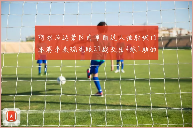 阿尔马达禁区内华丽过人抽射破门本赛季表现亮眼21战交出4球1助的佳绩